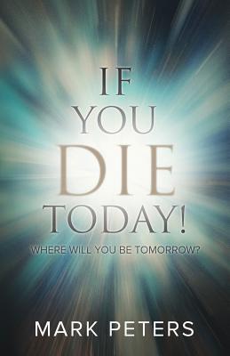 If You Die Today!: Where Will You Be Tomorrow? - Peters, Mark