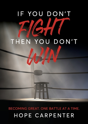 If You Don't Fight Then You Don't Win: Becoming Great. One Battle at a Time. - Carpenter, Hope