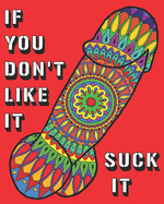 If You Don't Like It Suck It: Dick Coloring Book, 44 pages of Naughty, Sexy, Paisley, Henna, Mandala, Designs For Bachelors, Birthdays, Weddings Or Hen Parties