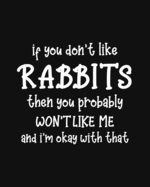 If You Don't Like Rabbits Then You Probably Won't Like Me and I'm OK With That: Rabbit Gift for People Who Love Bunnies - Funny Saying on Black and White Cover - Blank Lined Journal or Notebook