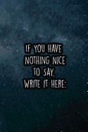 If You Have Nothing Nice to Say, Write It Here: Nice Blank Lined Notebook Journal Diary