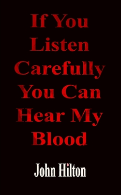 If You Listen Carefully You Can Hear My Blood: a poetic exploration of life in general - Hilton, John