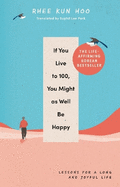 If You Live To 100, You Might As Well Be Happy: Lessons for a Long and Joyful Life: The Korean Bestseller