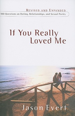 If You Really Loved Me: 100 Questions on Dating, Relationships, and Sexual Purity (Revised, Expanded) - Evert, Jason