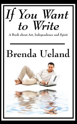 If You Want to Write: A Book about Art, Independence and Spirit - Ueland, Brenda