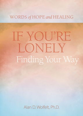 If You're Lonely: Finding Your Way - Wolfelt, Alan, PhD