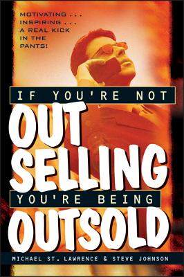 If You're Not Out Selling, You're Being Outsold - St Lawrence, Michael, and Johnson, Steve