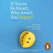 If You're So Smart, Why Aren't You Happy?: How to turn career success into life success
