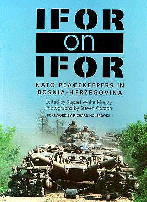 IFOR on IFOR: NATO Peacekeepers in Bosnia-Herzegovina - Murray, Rupert Wolfe (Editor), and Gordon, Steven (Photographer), and Holbrooke, Richard (Foreword by)