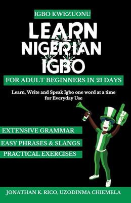 Igbo Kwezuonu: Learn Nigerian Igbo for Adult Beginners in 21 Days: Learn, Write and Speak Igbo one word at a time for Everyday Use - Chiemela, Uzodinma (Contributions by), and Rico, Jonathan K