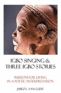 Igbo Singing & Three Igbo Stories: Wisdom For Living In A Poetic Interpretation - Van Cleef, Jabez L