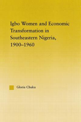 Igbo Women and Economic Transformation in Southeastern Nigeria, 1900-1960 - Chuku, Gloria, Professor