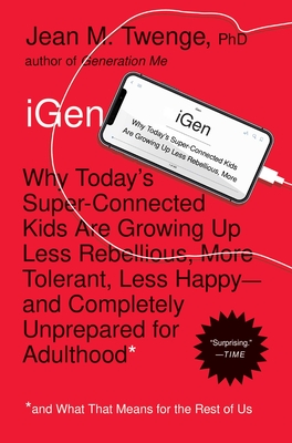iGen: Why Today's Super-Connected Kids Are Growing Up Less Rebellious, More Tolerant, Less Happy--And Completely Unprepared for Adulthood--And What That Means for the Rest of Us - Twenge, Jean M, PH.D., PH D