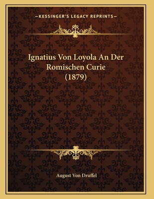 Ignatius Von Loyola an Der Romischen Curie (1879) - Druffel, August Von