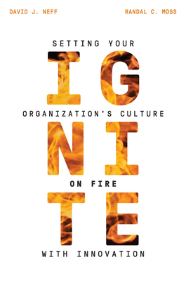 Ignite: Setting Your Organization's Culture on Fire with Innovation - Moss, Randal C, and Neff, David J