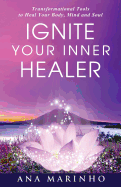 Ignite Your Inner Healer: Transformational Tools to Heal Your Body, Mind and Soul