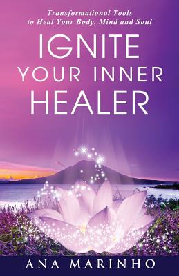 Ignite Your Inner Healer: Transformational Tools to Heal Your Body, Mind and Soul - Marinho, Ana