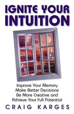 Ignite Your Intuition: Improve Your Memory, Make Better Decisions, Be More Creative and Achieve Your Full Potential - Karges, Craig