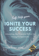 Ignite Your Success: Unleashing the Potential Within for Young Professionals