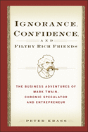 Ignorance, Confidence, and Filthy Rich Friends: The Business Adventures of Mark Twain, Chronic Speculator and Entrepreneur