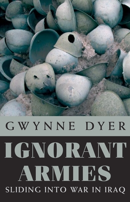 Ignorant Armies: Sliding Into War in Iraq - Dyer, Gwynne