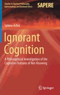 Ignorant Cognition: A Philosophical Investigation of the Cognitive Features of Not-Knowing