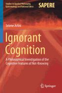 Ignorant Cognition: A Philosophical Investigation of the Cognitive Features of Not-Knowing