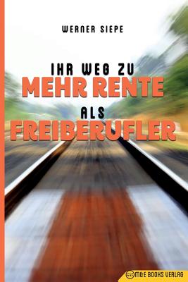 Ihr Weg Zu Mehr Rente ALS Freiberufler - Siepe, Werner