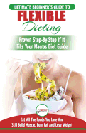 Iifym & Flexible Dieting: The Ultimate Beginner's Flexible Calorie Counting Diet Guide to Eat All the Foods You Love, If It Fits Your Macros and Still Build Muscle, Burn Fat and Lose Weight