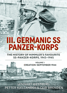 III. Germanic SS Panzer-Korps - The History of Himmler's Favourite Ss-Panzer-Korps, 1943-1945: Volume 1: Creation-September 1944