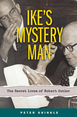Ike's Mystery Man: The Secret Lives of Robert Cutler - Shinkle, Peter
