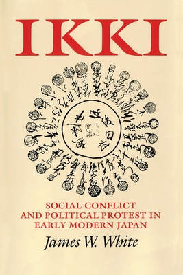 Ikki: Social Conflict and Political Protest in Early Modern Japan - White, James W
