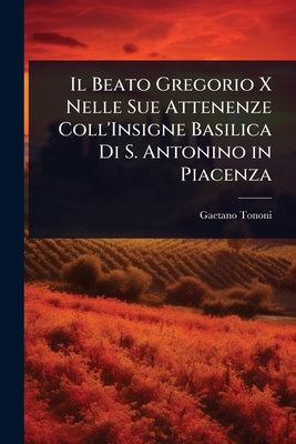 Il Beato Gregorio X Nelle Sue Attenenze Coll'Insigne Basilica Di S. Antonino in Piacenza - Tononi, Gaetano