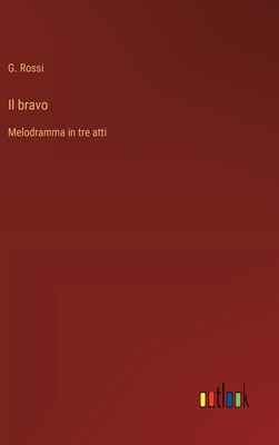 Il bravo: Melodramma in tre atti - Rossi, G
