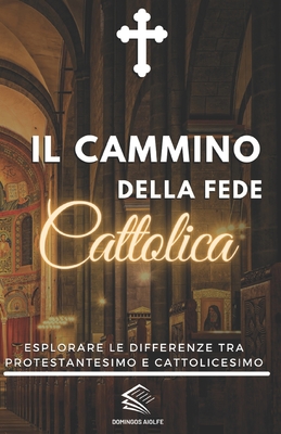 Il Cammino Della Fede Cattolica: Esplorare le differenze tra Protestantesimo e Cattolicesimo - Aiolfe, Domingos