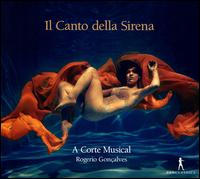 Il Canto della Sirena - A Corte Musical; Alice Borciani (soprano); Annie Dufresne (soprano); Catherine Pillonel Bacchetta (mezzo-soprano);...
