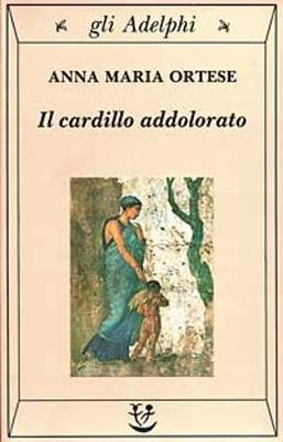 Il cardillo addolorato - Ortese, Anna Maria