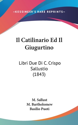 Il Catilinario Ed Il Giugurtino: Libri Due Di C. Crispo Sallustio (1843) - Sallust, M, and Bartholomew, M, and Puoti, Basilio (Translated by)