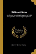 Il Clima di Roma: Conferenze Fatte Nella Primavera del 1885 Inaugurando L'Istituto D'Igiene Sperimen