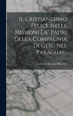 Il Cristianesimo Felice Nelle Missioni De' Padri Della Compagnia Di Ges Nel Paraguai... - Muratori, Lodovico Antonio