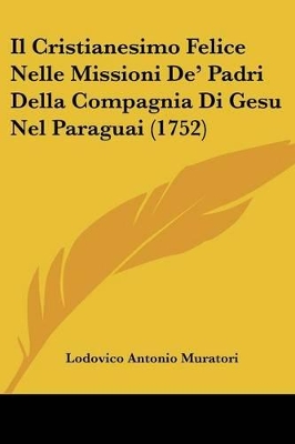 Il Cristianesimo Felice Nelle Missioni De' Padri Della Compagnia Di Gesu Nel Paraguai (1752) - Muratori, Lodovico Antonio