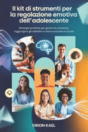 Il Kit Di Strumenti Per La Regolazione Emotiva Dell'adolescente: Strategie pratiche per gestire le emozioni, raggiungere gli obiettivi e avere successo a scuola