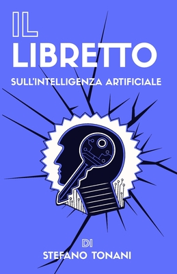 Il Libretto sull'Intelligenza Artificiale: Guida semplice per capire l'IA e il futuro della tecnologia - Rota, Claudio (Contributions by), and Tonani, Stefano