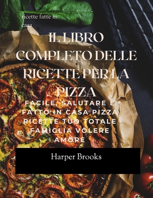 Il Libro Completo Delle Ricette Per La Pizza: Facile, Salutare E Fatto in casa Pizza Ricette Tuo Totale Famiglia Volere Amore - Brooks, Harper