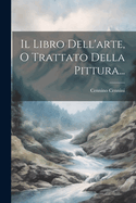 Il Libro Dell'arte, O Trattato Della Pittura...