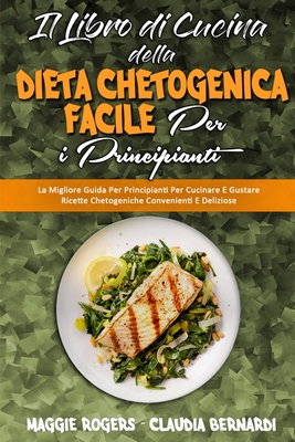 Il Libro di Cucina della Dieta Chetogenica Facile per I Principianti: La Migliore Guida Per Principianti Per Cucinare E Gustare Ricette Chetogeniche Convenienti E Deliziose (Easy Keto Diet Cookbook for Beginners) (Italian Version) - Rogers, Maggie, and Bernardi, Claudia