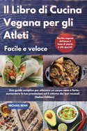 Il Libro di Cucina Vegana per gli Atleti Facile e veloce I Cookbook For Athletes Quick And Easy (Italian Edition): Una guida semplice per ottenere un corpo sano e forte, aumentare tue prestazioni ed il volume dei tuoi muscoli. Ricette vegane deliziose a