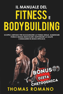 Il Manuale del Fitness E Bodybuilding: Scopri il metodo per raggiungere la Forma Ideale, Aumentare Forza e Massa Muscolare, Rafforzare la Salute e Dimagrire in Modo Efficace.