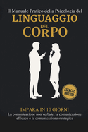 Il Manuale Pratico della Psicologia del Linguaggio del Corpo: Impara in 10 giorni La comunicazione non verbale, La comunicazione efficace e La comunicazione strategica