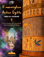 Il meraviglioso Antico Egitto - Libro da colorare creativo per gli appassionati di antiche civilt: Colora i disegni pi sorprendenti delle meraviglie dell'Egitto